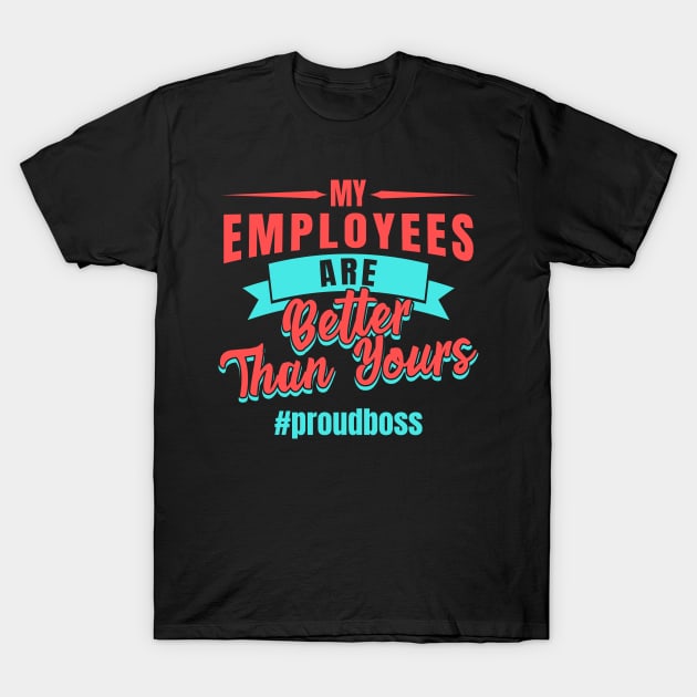 Entrepreneur Gifts My Employees Are Better Than Yours Proud Boss T-Shirt by Mesyo